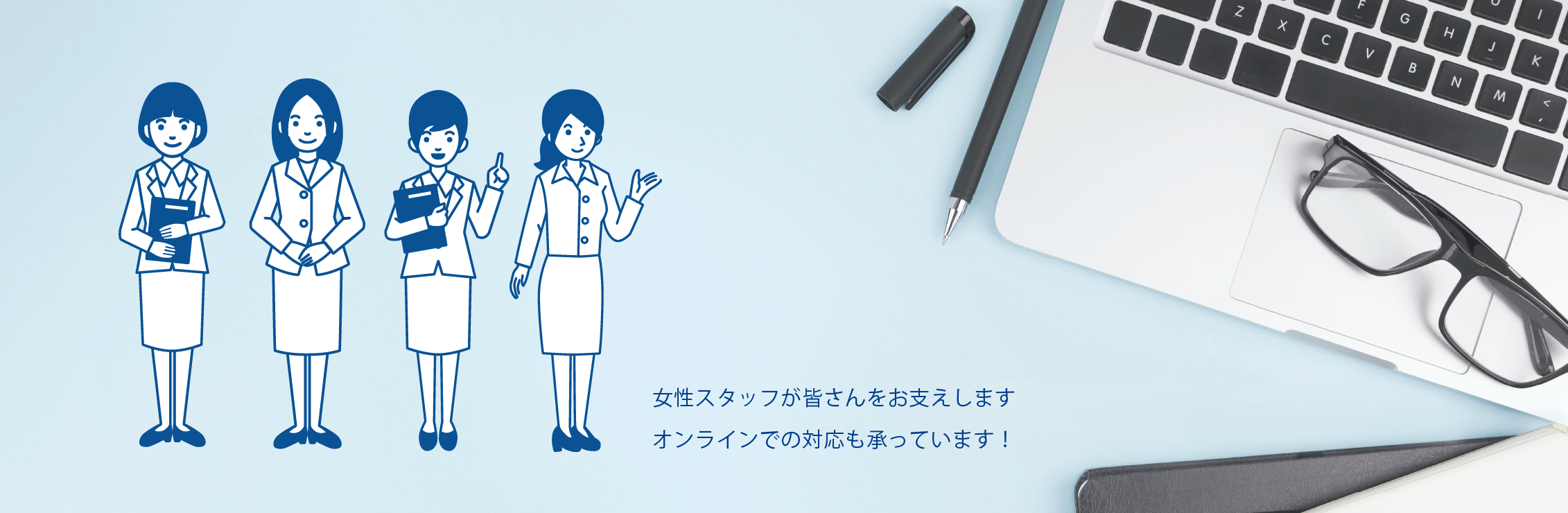 女性スタッフが皆さんをお支えします。オンラインでの対応も承っています